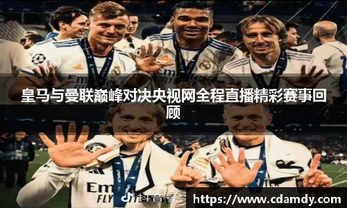 皇马与曼联巅峰对决央视网全程直播精彩赛事回顾