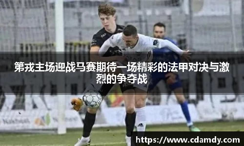 第戎主场迎战马赛期待一场精彩的法甲对决与激烈的争夺战